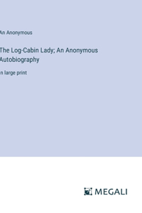 The Log-Cabin Lady; An Anonymous Autobiography