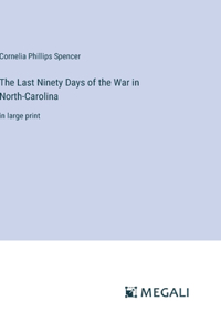 The Last Ninety Days of the War in North-Carolina