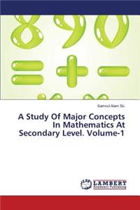 A Study Of Major Concepts In Mathematics At Secondary Level. Volume-1