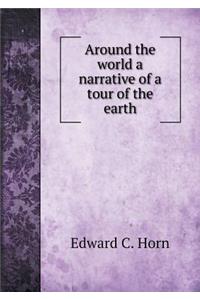 Around the World a Narrative of a Tour of the Earth