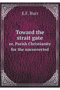 Toward the Strait Gate Or, Parish Christianity for the Unconverted