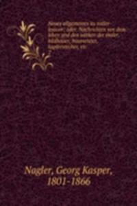 Neues allgemeines kunstler-lexicon; oder, Nachrichten von dem leben und den werken der maler, bildhauer, baumeister, kupferstecher, etc