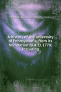 History of the University of Pennsylvania, from its foundation to A. D. 1770; Including