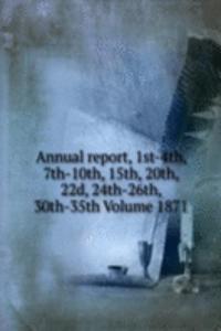 Annual report, 1st-4th, 7th-10th, 15th, 20th, 22d, 24th-26th, 30th-35th Volume 1871