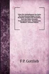 Ueber Die Amtsbefugnisse Des Raths Der Gewerbverstaendigen Und Das Rechtliche Verfahren Bei Demselben, Nach Den Dahin Zielenden Franzoesischen Und . Abaendernden Handbuch . (German Edition)