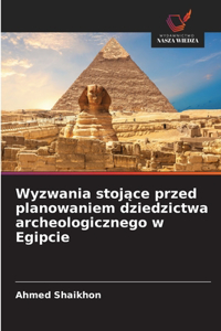 Wyzwania stojące przed planowaniem dziedzictwa archeologicznego w Egipcie