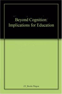 Beyond Cognition: Implications for Education