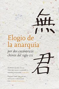 Elogio de la anarquia por dos excentricos chinos del siglo III: Polemicas del siglo tercero seleccionadas y presentadas por Jean Levi