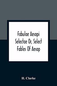 Fabulae Aesopi Selectae Or, Select Fables Of Aesop
