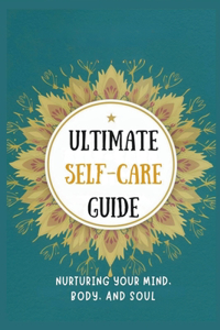 Ultimate Self-Care Guide: Nurturing Your Mind, Body, And Soul