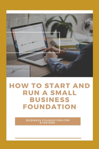 How To Start And Run A Small Business Foundation