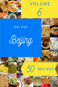 Oh! Top 50 Beijing Recipes Volume 6: Discover Beijing Cookbook NOW!