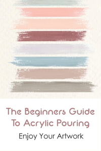 The Beginners Guide To Acrylic Pouring