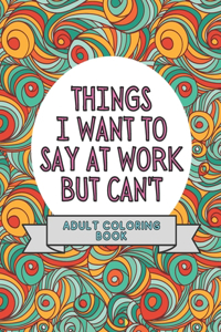 Things I Want To Say At Work But Can't