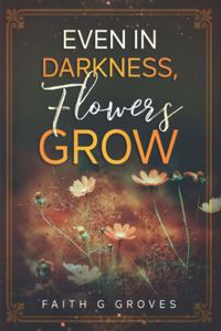 Even In Darkness, Flowers Grow