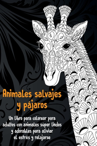 Animales salvajes y pájaros - Un libro para colorear para adultos con animales súper lindos y adorables para aliviar el estrés y relajarse