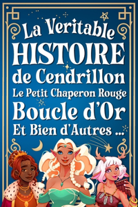 La Véritable Histoire de Cendrillon, le Chaperon Rouge, Boucle d'Or, et Bien d'Autres ...