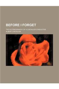 Before I Forget; The Autobiography of a Chevalier D'Industrie