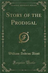 Story of the Prodigal (Classic Reprint)