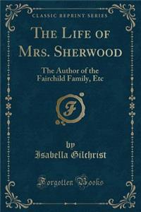 The Life of Mrs. Sherwood: The Author of the Fairchild Family, Etc (Classic Reprint)