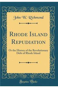 Rhode Island Repudiation: Or the History of the Revolutionary Debt of Rhode Island (Classic Reprint)
