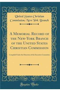 A Memorial Record of the New-York Branch of the United States Christian Commission: Compiled Under the Direction of the Executive Committee (Classic Reprint)