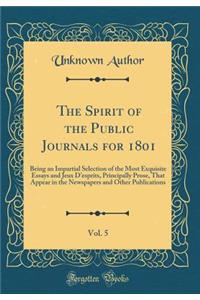 The Spirit of the Public Journals for 1801, Vol. 5: Being an Impartial Selection of the Most Exquisite Essays and Jeux d'Esprits, Principally Prose, That Appear in the Newspapers and Other Publications (Classic Reprint)