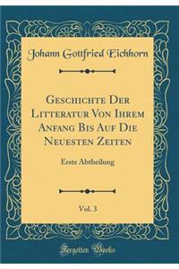 Geschichte Der Litteratur Von Ihrem Anfang Bis Auf Die Neuesten Zeiten, Vol. 3: Erste Abtheilung (Classic Reprint)