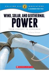 Wind, Solar, and Geothermal Power: From Concept to Consumer (Calling All Innovators: A Career for You) (Library Edition)