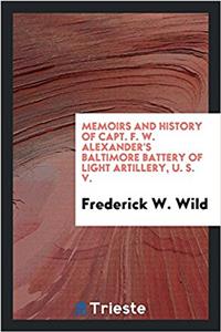 Memoirs and History of Capt. F. W. Alexander's Baltimore Battery of Light Artillery, U. S. V.