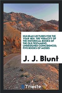 Hulsean lectures for the year 1831. The veracity of the historical books of the Old Testament; undesigned coincidences; five books of moses