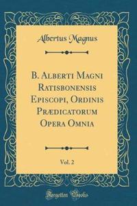 B. Alberti Magni Ratisbonensis Episcopi, Ordinis PrÃ¦dicatorum Opera Omnia, Vol. 2 (Classic Reprint)