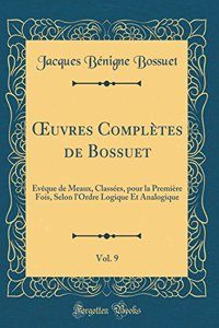 Oeuvres ComplÃ¨tes de Bossuet, Vol. 9: Ã?vÃ¨que de Meaux, ClassÃ©es, Pour La PremiÃ¨re Fois, Selon l'Ordre Logique Et Analogique (Classic Reprint)