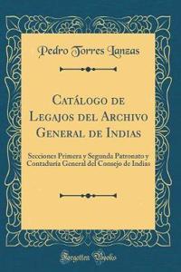 Catálogo de Legajos del Archivo General de Indias: Secciones Primera y Segunda Patronato y Contaduría General del Consejo de Indias (Classic Reprint)