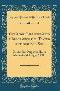 CatÃ¡logo BibliogrÃ¡fico Y BiogrÃ¡fico del Teatro Antiguo EspaÃ±ol: Desde Sus OrÃ­genes Hasta Mediados del Siglo XVIII (Classic Reprint)