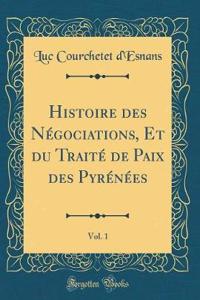 Histoire Des Nï¿½gociations, Et Du Traitï¿½ de Paix Des Pyrï¿½nï¿½es, Vol. 1 (Classic Reprint)