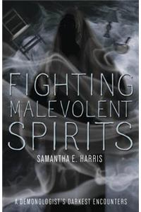 Fighting Malevolent Spirits: A Demonologist's Darkest Encounters