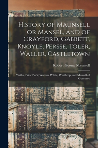History of Maunsell or Mansel, and of Crayford, Gabbett, Knoyle, Persse, Toler, Waller, Castletown; Waller, Prior Park; Warren, White, Winthrop, and Mansell of Guernsey