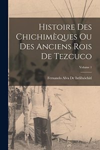 Histoire Des Chichimèques Ou Des Anciens Rois De Tezcuco; Volume 1