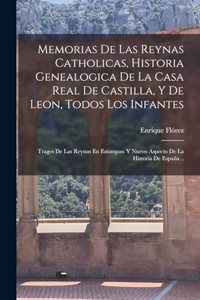 Memorias De Las Reynas Catholicas, Historia Genealogica De La Casa Real De Castilla, Y De Leon, Todos Los Infantes