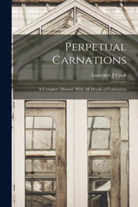 Perpetual Carnations; a Complete Manual, With all Details of Cultivation