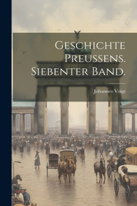 Geschichte Preussens. Siebenter Band.