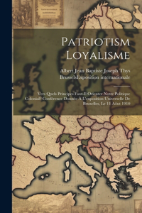 Patriotism Loyalisme; Vers Quels Principes Faut-il Orienter Notre Politique Colonial? Conférence Donnée À L'exposition Universelle De Bruxelles, Le 11 Aôut 1910