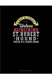 Always Be Yourself Unless You Can Be A St. Hubert Hound Then Be A St. Hubert Hound
