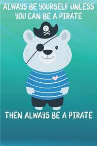 Always Be Yourself Unless You Can Be A Pirates Then Always Be A Pirates