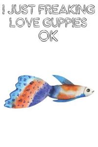 I Just Freaking Love Guppies Ok