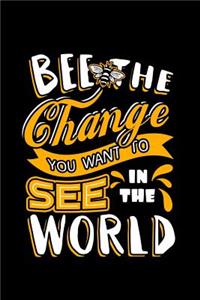 Bee The Change You Want To See In The World