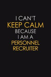 I Can't Keep Calm Because I Am A Personnel Recruiter: Motivational: 6X9 unlined 129 pages Notebook writing journal