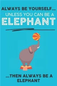 Always Be Your Self Unless You Can Be A Elephant Then Always Be A Elephant