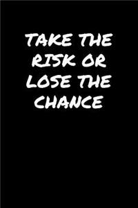 Take The Risk Or Lose The Chance